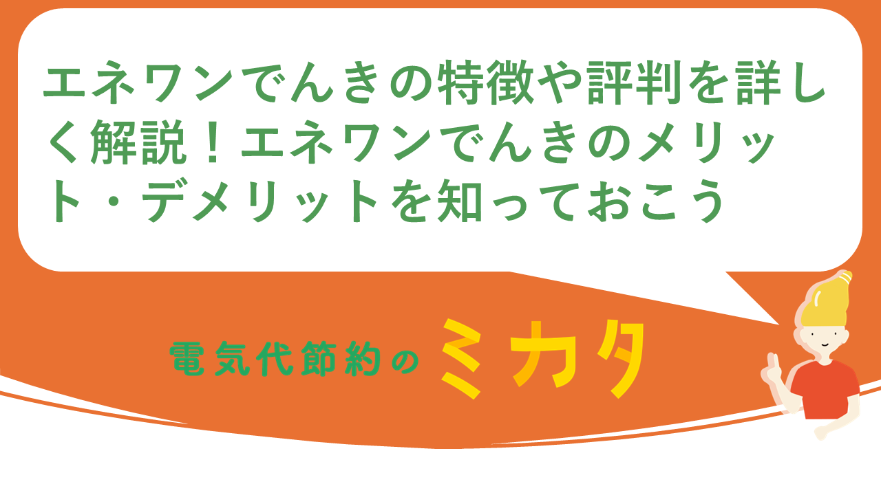 エネワンでんきの特徴や評判を詳しく解説！エネワンでんきのメリット・デメリットを知っておこう